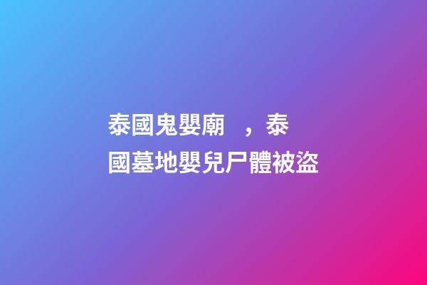 泰國鬼嬰廟，泰國墓地嬰兒尸體被盜